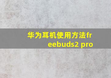 华为耳机使用方法freebuds2 pro